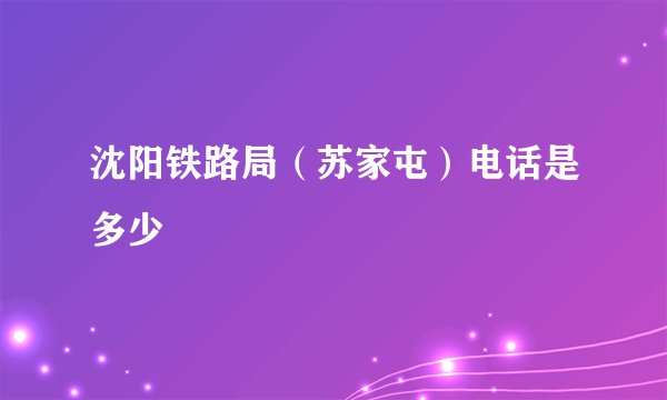 沈阳铁路局（苏家屯）电话是多少