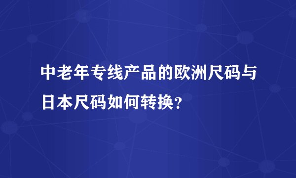 中老年专线产品的欧洲尺码与日本尺码如何转换？