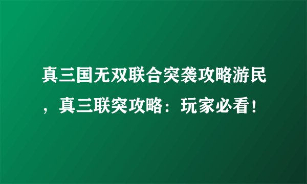 真三国无双联合突袭攻略游民，真三联突攻略：玩家必看！
