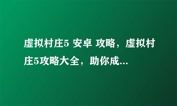 虚拟村庄5 安卓 攻略，虚拟村庄5攻略大全，助你成为游戏高手！