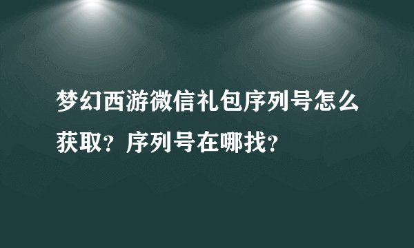 梦幻西游微信礼包序列号怎么获取？序列号在哪找？