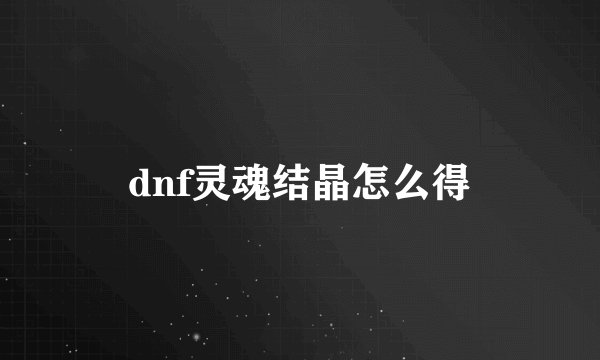 dnf灵魂结晶怎么得