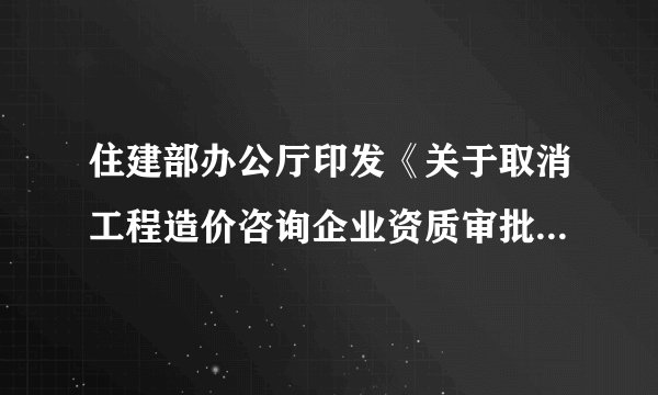 住建部办公厅印发《关于取消工程造价咨询企业资质审批 加强事中事后监管的通知》
