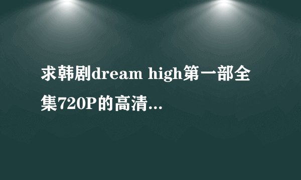 求韩剧dream high第一部全集720P的高清中字下载
