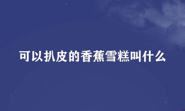 可以扒皮的香蕉雪糕叫什么