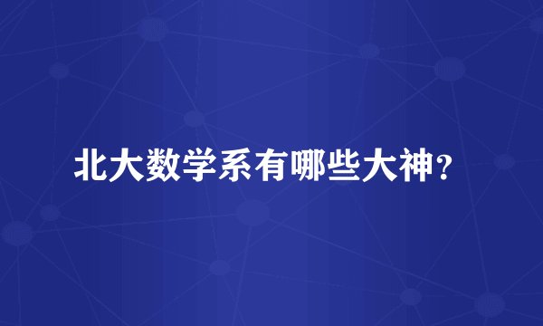 北大数学系有哪些大神?