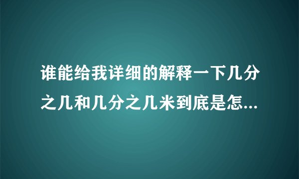 谁能给我详细的解释一下几分之几和几分之几米到底是怎么算的？