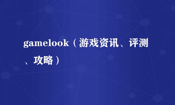 gamelook（游戏资讯、评测、攻略）