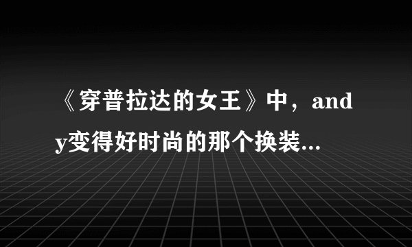 《穿普拉达的女王》中，andy变得好时尚的那个换装镜头的背景音乐是什么？