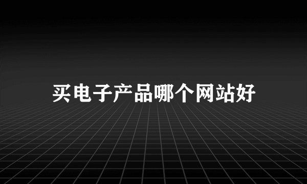 买电子产品哪个网站好