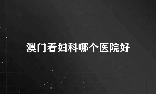 澳门看妇科哪个医院好