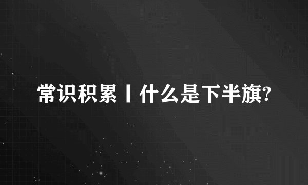 常识积累丨什么是下半旗?