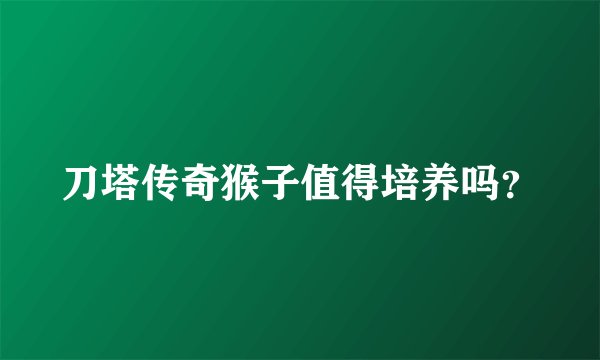 刀塔传奇猴子值得培养吗？