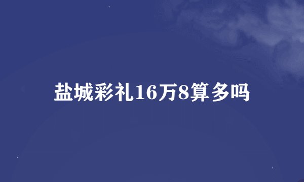 盐城彩礼16万8算多吗