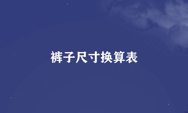 裤子尺寸换算表
