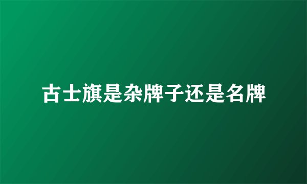 古士旗是杂牌子还是名牌