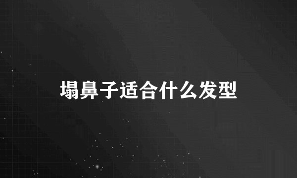 塌鼻子适合什么发型