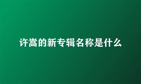 许嵩的新专辑名称是什么