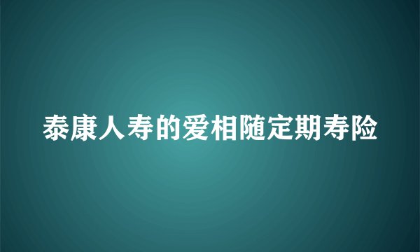 泰康人寿的爱相随定期寿险