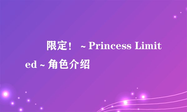姫様限定！～Princess Limited～角色介绍