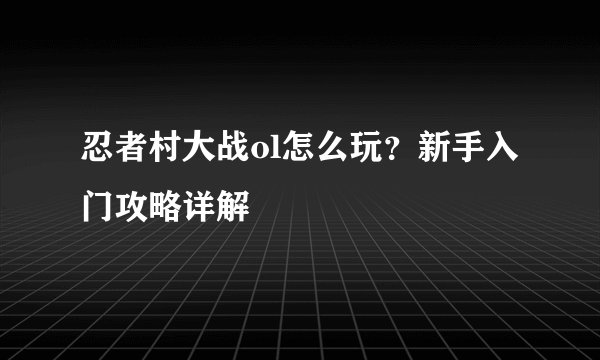 忍者村大战ol怎么玩？新手入门攻略详解