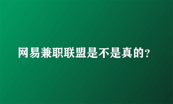 网易兼职联盟是不是真的？