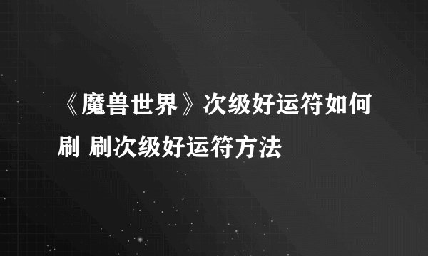 《魔兽世界》次级好运符如何刷 刷次级好运符方法