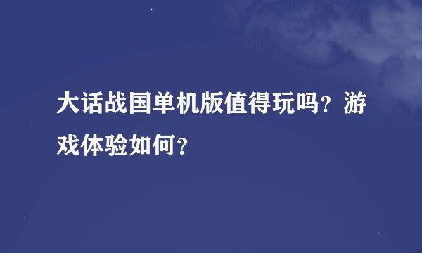 大话战国单机版值得玩吗？游戏体验如何？