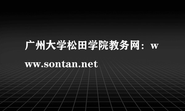 广州大学松田学院教务网：www.sontan.net