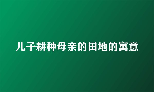 儿子耕种母亲的田地的寓意