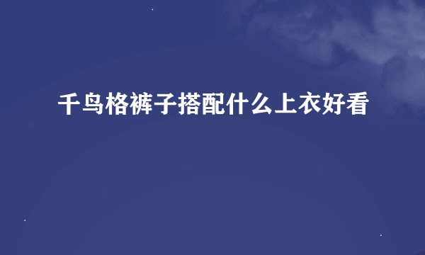 千鸟格裤子搭配什么上衣好看