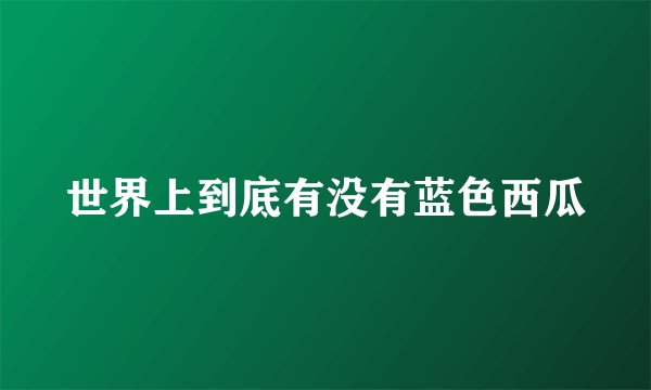 世界上到底有没有蓝色西瓜