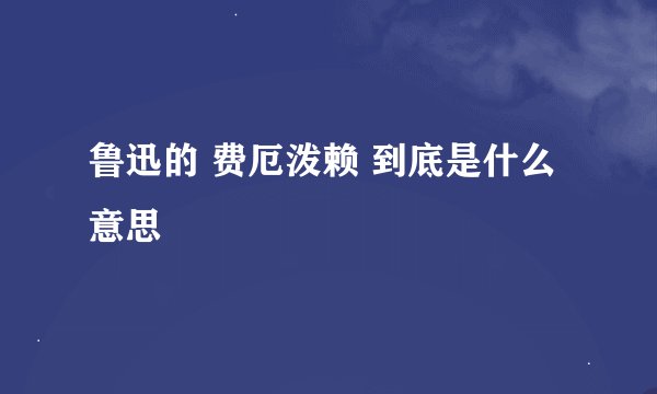 鲁迅的 费厄泼赖 到底是什么意思