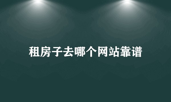 租房子去哪个网站靠谱