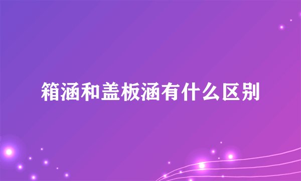 箱涵和盖板涵有什么区别