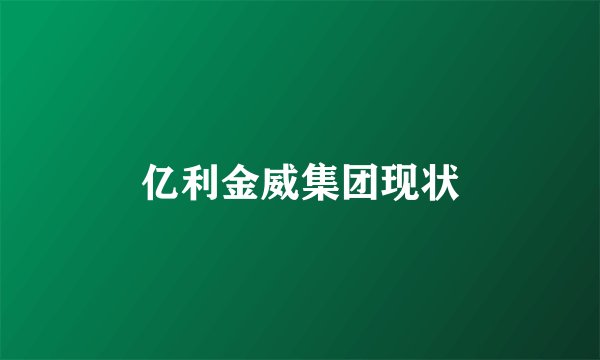 亿利金威集团现状