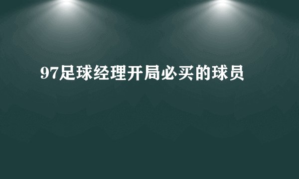 97足球经理开局必买的球员