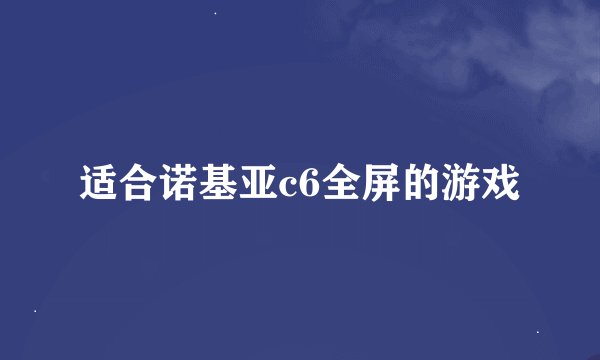 适合诺基亚c6全屏的游戏
