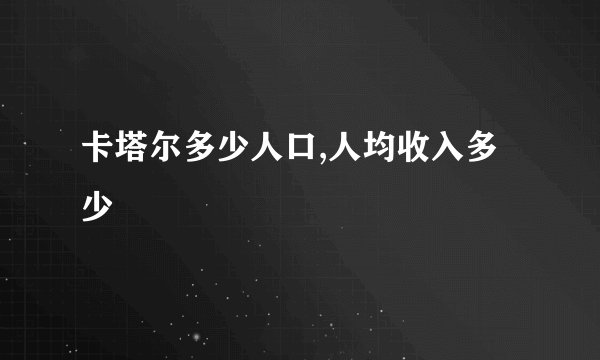 卡塔尔多少人口,人均收入多少
