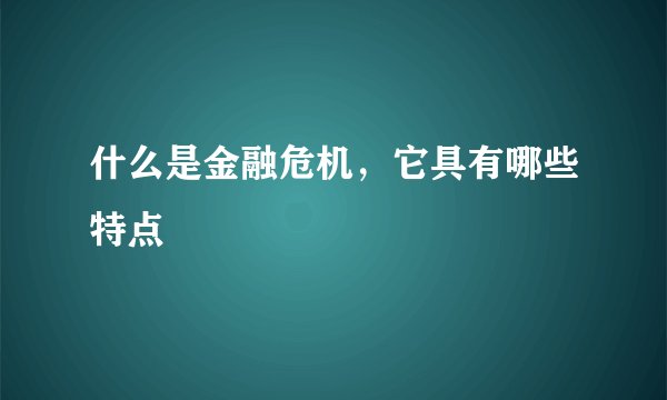 什么是金融危机，它具有哪些特点