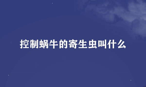 控制蜗牛的寄生虫叫什么