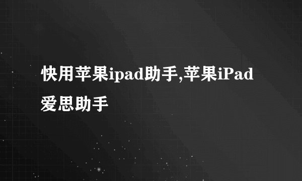 快用苹果ipad助手,苹果iPad爱思助手