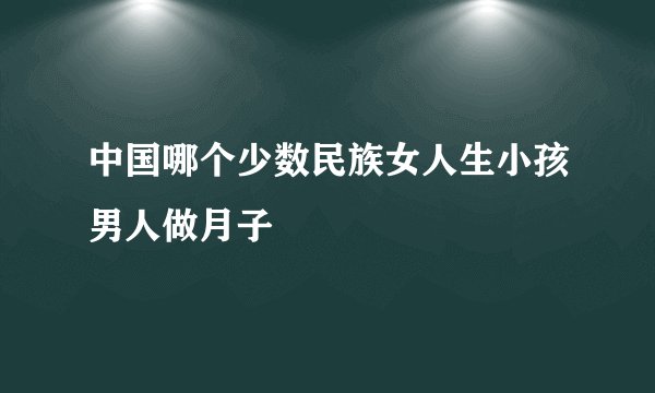 中国哪个少数民族女人生小孩男人做月子