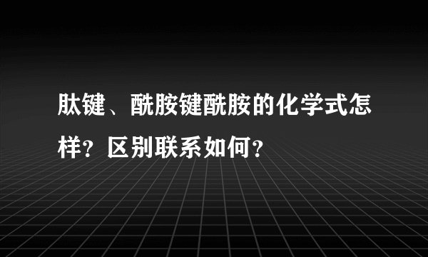 肽键、酰胺键酰胺的化学式怎样？区别联系如何？