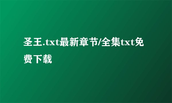 圣王.txt最新章节/全集txt免费下载