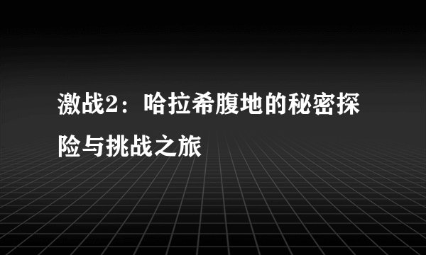 激战2：哈拉希腹地的秘密探险与挑战之旅