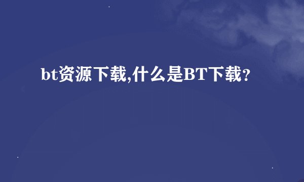 bt资源下载,什么是BT下载？