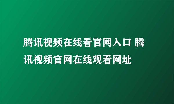腾讯视频在线看官网入口 腾讯视频官网在线观看网址