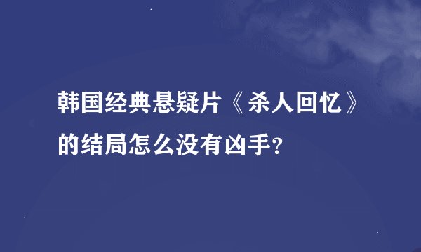 韩国经典悬疑片《杀人回忆》的结局怎么没有凶手？