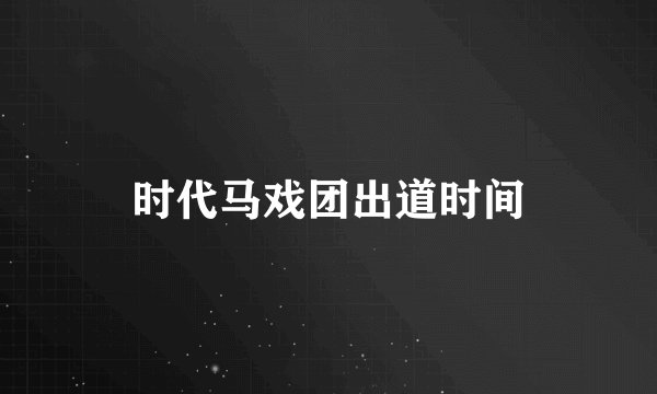 时代马戏团出道时间